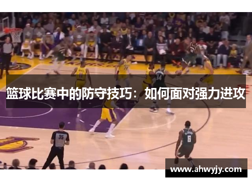 篮球比赛中的防守技巧：如何面对强力进攻